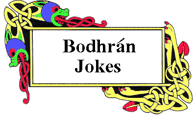 Bodhrán Jokes: Special Hidden Joke for text-only browsers!!  Q: For a
bodhrán player, what's the difference between a jig and a reel?  
A: Jigs are louder.